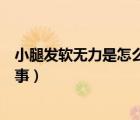 小腿發(fā)軟無力是怎么回事該怎么辦（小腿發(fā)軟無力是怎么回事）