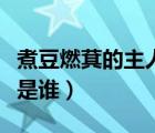煮豆燃萁的主人公是誰?。ㄖ蠖谷驾降闹魅斯钦l）