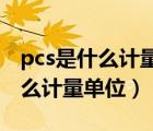 pcs是什么計量單位 大寫還是小寫（pcs是什么計量單位）