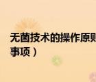 無菌技術(shù)的操作原則和注意事項（無菌技術(shù)操作原則及注意事項）