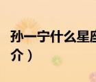 孫一寧什么星座（說一說孫一寧什么星座的簡介）