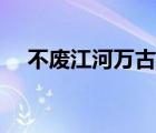 不廢江河萬古流解釋（不廢江河萬古流）