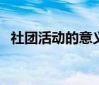 社團(tuán)活動(dòng)的意義和作用（社團(tuán)活動(dòng)的意義）