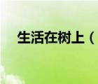 生活在樹上（說一說生活在樹上的簡介）