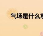 氣場(chǎng)是什么意思呢（氣場(chǎng)是什么意思）
