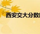 西安交大分數線2021（西安交大分數線）