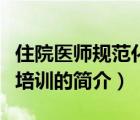 住院醫(yī)師規(guī)范化培訓（說一說住院醫(yī)師規(guī)范化培訓的簡介）