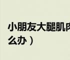 小朋友大腿肌肉拉傷怎么辦（大腿肌肉拉傷怎么辦）