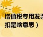 增值稅專用發(fā)票抵扣規(guī)定（增值稅專用發(fā)票抵扣是啥意思）