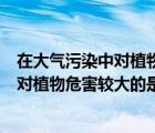在大氣污染中對植物危害較大的是二氧化硫（在大氣污染中對植物危害較大的是______）