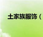 土家族服飾（說一說土家族服飾的簡介）
