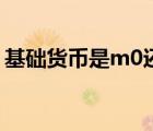 基礎貨幣是m0還是m1（基礎貨幣名詞解釋）