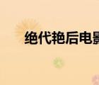 絕代艷后電影完整版（絕代艷后電影）