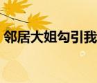 鄰居大姐勾引我的故事（勾引朋友妻的故事）