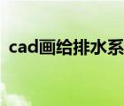 cad畫(huà)給排水系統(tǒng)圖（cad給排水圖怎么畫(huà)）