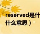 reserved是什么意思中文翻譯（reserved是什么意思）