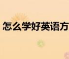 怎么學(xué)好英語(yǔ)方法技巧（怎么學(xué)好英語(yǔ)基礎(chǔ)）
