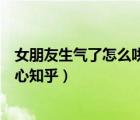 女朋友生氣了怎么哄開心知乎文案（女朋友生氣了怎么哄開心知乎）