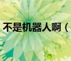 不是機(jī)器人?。ㄕf一說不是機(jī)器人啊的簡介）