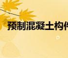 預(yù)制混凝土構(gòu)件是什么（預(yù)制混凝土構(gòu)件）