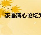 茶語清心論壇為什么關(guān)閉（茶語清心論壇）