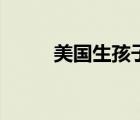 美國(guó)生孩子好不好（美國(guó)生小孩）