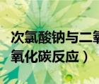 次氯酸鈉與二氧化碳反應(yīng)現(xiàn)象（次氯酸鈉與二氧化碳反應(yīng)）
