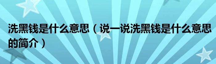 洗黑錢是什么意思（說一說洗黑錢是什么意思的簡介）