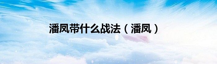 潘鳳帶什么戰(zhàn)法（潘鳳）