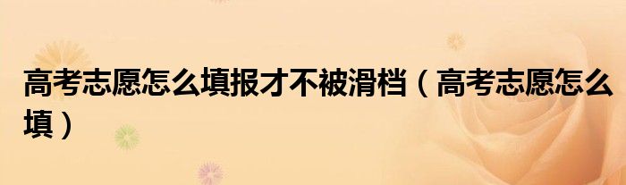 高考志愿怎么填報(bào)才不被滑檔（高考志愿怎么填）