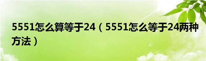 5551怎么算等于24（5551怎么等于24兩種方法）