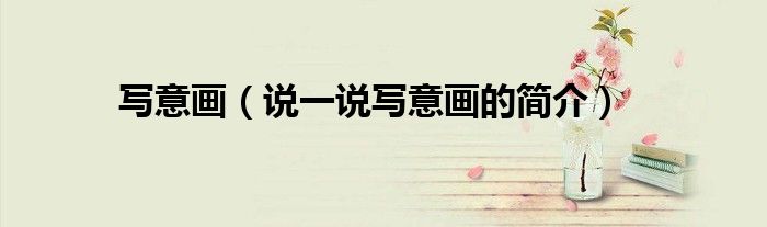 寫意畫（說一說寫意畫的簡介）