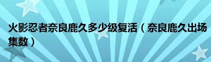 火影忍者奈良鹿久多少級復活（奈良鹿久出場集數(shù)）