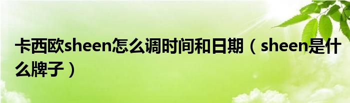 卡西歐sheen怎么調(diào)時間和日期（sheen是什么牌子）
