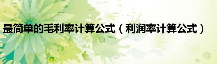 最簡單的毛利率計(jì)算公式（利潤率計(jì)算公式）