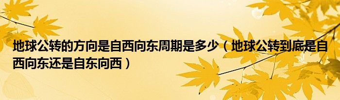 地球公轉(zhuǎn)的方向是自西向東周期是多少（地球公轉(zhuǎn)到底是自西向東還是自東向西）