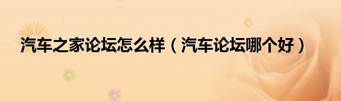 汽車(chē)之家論壇怎么樣（汽車(chē)論壇哪個(gè)好）