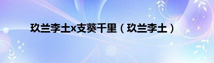 玖蘭李土x支葵千里（玖蘭李土）
