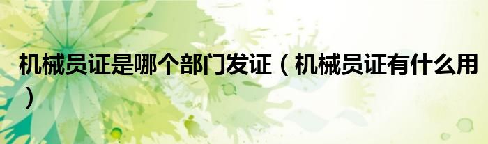 機(jī)械員證是哪個(gè)部門發(fā)證（機(jī)械員證有什么用）