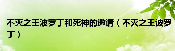 不滅之王波羅丁和死神的邀請(qǐng)（不滅之王波羅?。? />
                                         </a>
                                    </div>
                                 <div   id=