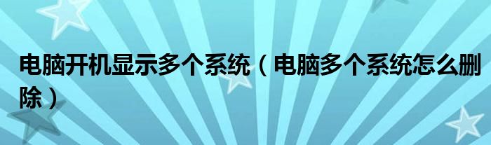 電腦開(kāi)機(jī)顯示多個(gè)系統(tǒng)（電腦多個(gè)系統(tǒng)怎么刪除）