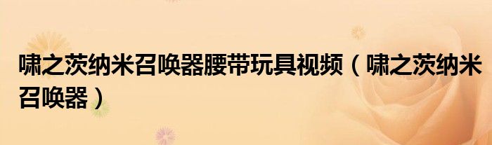 嘯之茨納米召喚器腰帶玩具視頻（嘯之茨納米召喚器）