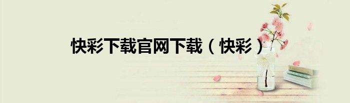 快彩下載官網(wǎng)下載（快彩）