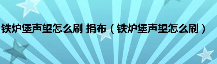 鐵爐堡聲望怎么刷 捐布（鐵爐堡聲望怎么刷）