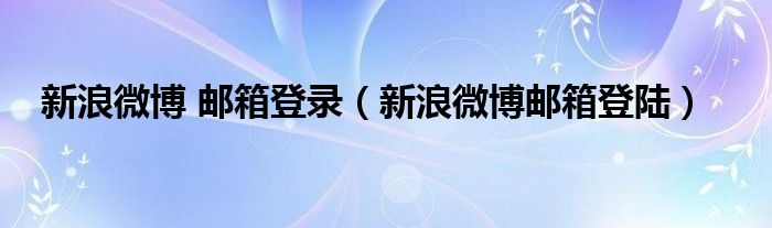 新浪微博 郵箱登錄（新浪微博郵箱登陸）