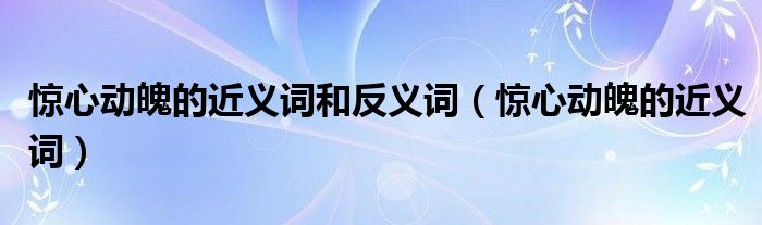 驚心動魄的近義詞和反義詞（驚心動魄的近義詞）