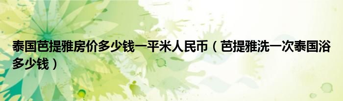 泰國(guó)芭提雅房?jī)r(jià)多少錢(qián)一平米人民幣（芭提雅洗一次泰國(guó)浴多少錢(qián)）