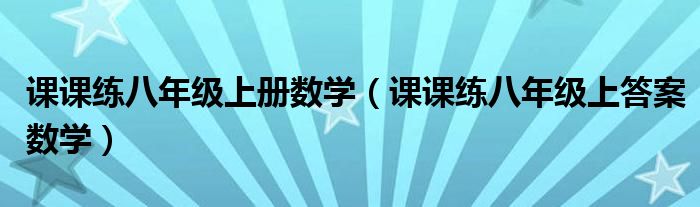 課課練八年級上冊數(shù)學(xué)（課課練八年級上答案數(shù)學(xué)）