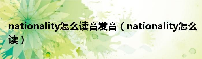 nationality怎么讀音發(fā)音（nationality怎么讀）