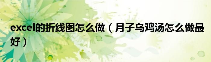 excel的折線圖怎么做（月子烏雞湯怎么做最好）
